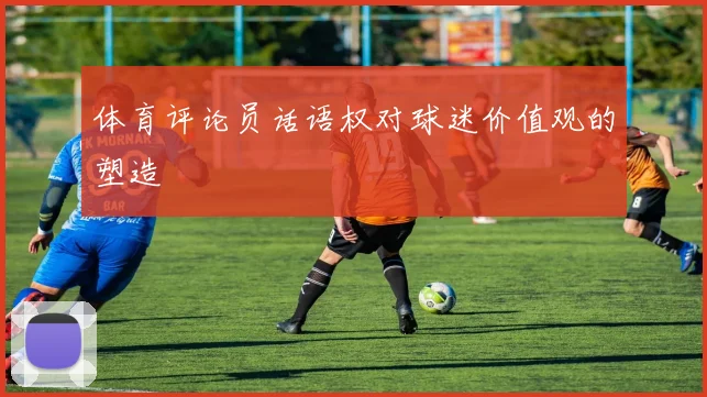 体育评论员话语权对球迷价值观的塑造