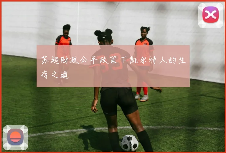 苏超财政公平政策下凯尔特人的生存之道