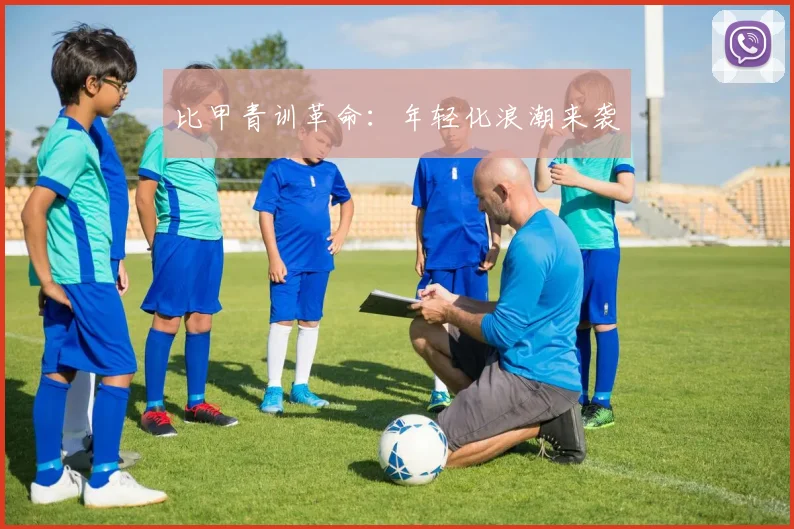 比甲青训革命：年轻化浪潮来袭