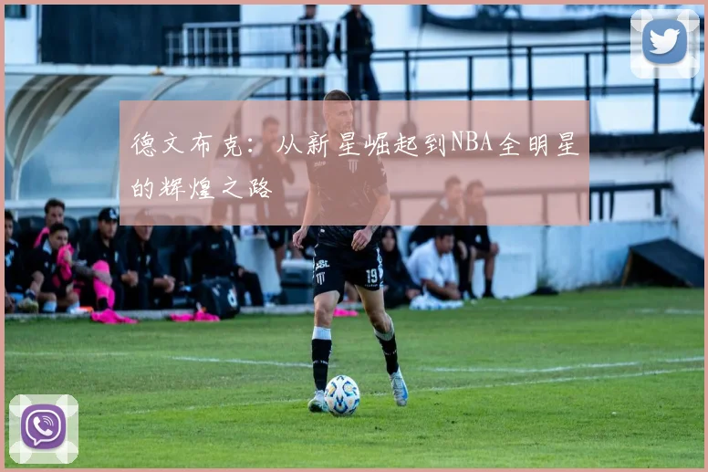 德文布克：从新星崛起到NBA全明星的辉煌之路
