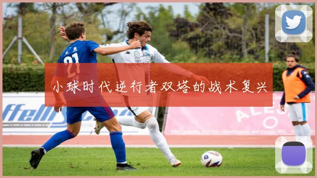 小球时代逆行者双塔的战术复兴