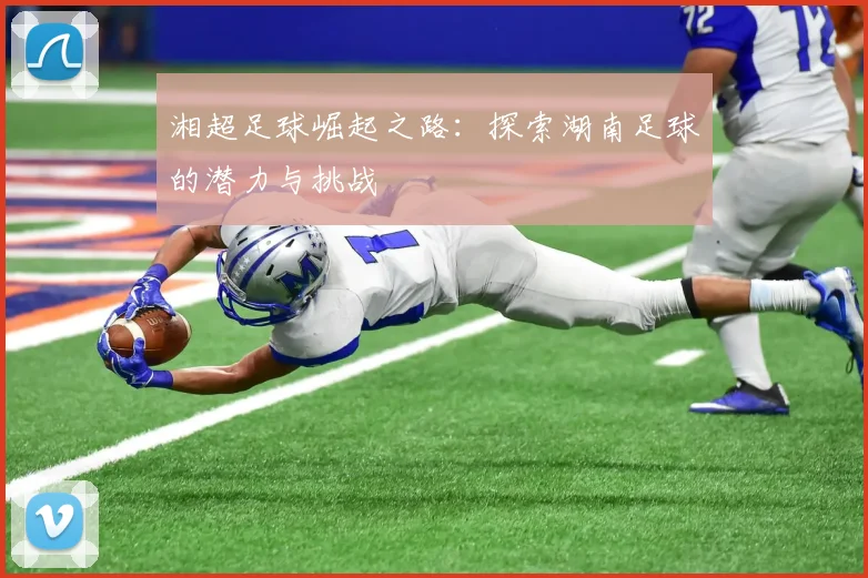 湘超足球崛起之路：探索湖南足球的潜力与挑战
