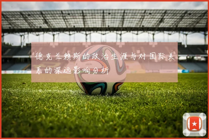 德克兰赖斯的政治生涯与对国际关系的深远影响分析