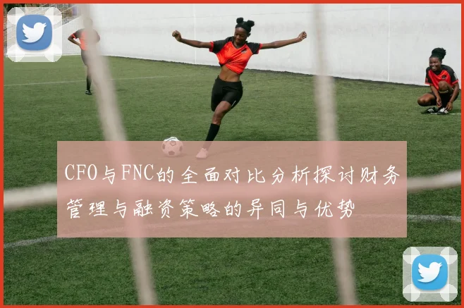 CFO与FNC的全面对比分析探讨财务管理与融资策略的异同与优势