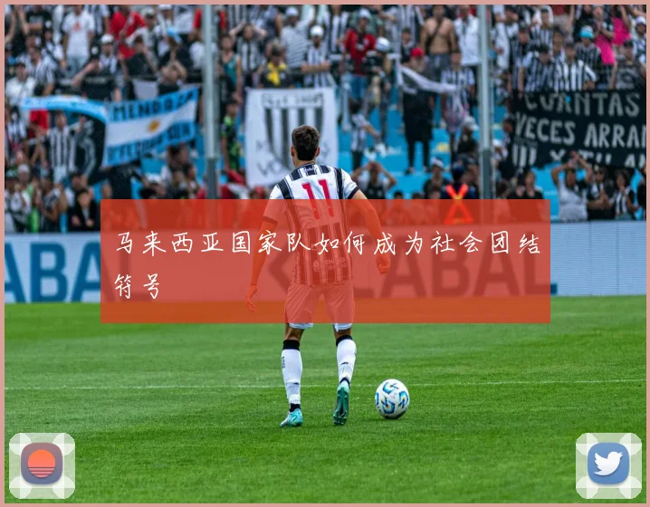 马来西亚国家队如何成为社会团结符号