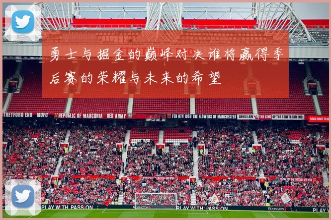 勇士与掘金的巅峰对决谁将赢得季后赛的荣耀与未来的希望