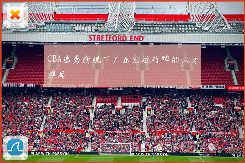 CBA选秀新规下广东宏远对阵的人才棋局