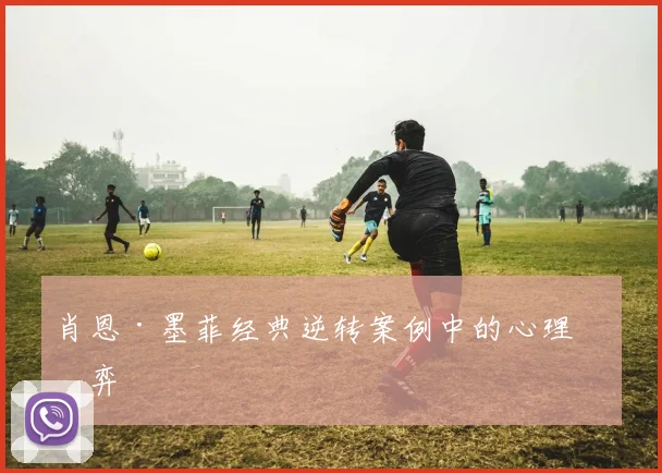 肖恩·墨菲经典逆转案例中的心理博弈