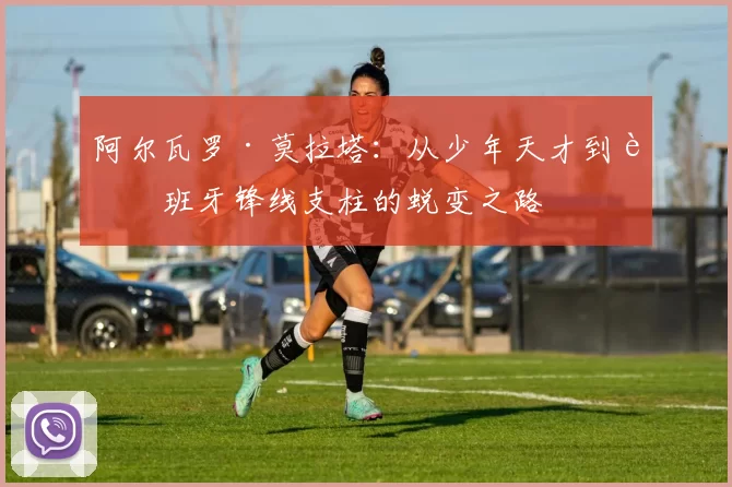 阿尔瓦罗·莫拉塔：从少年天才到西班牙锋线支柱的蜕变之路