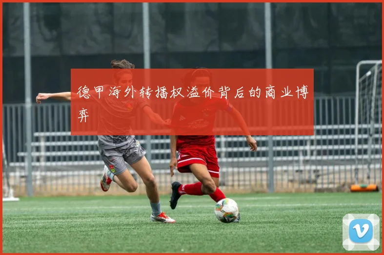 德甲海外转播权溢价背后的商业博弈