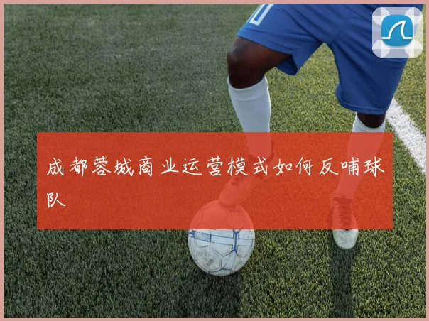 成都蓉城商业运营模式如何反哺球队