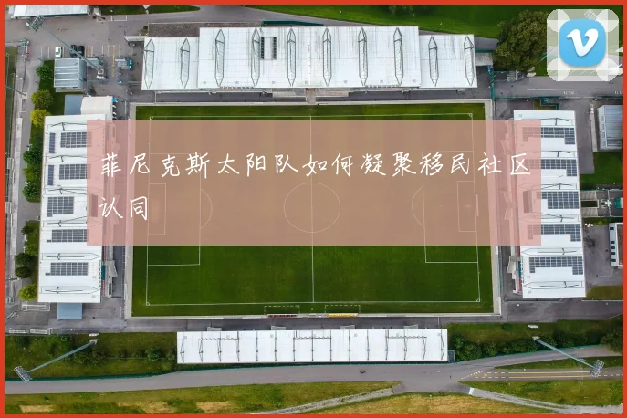 菲尼克斯太阳队如何凝聚移民社区认同