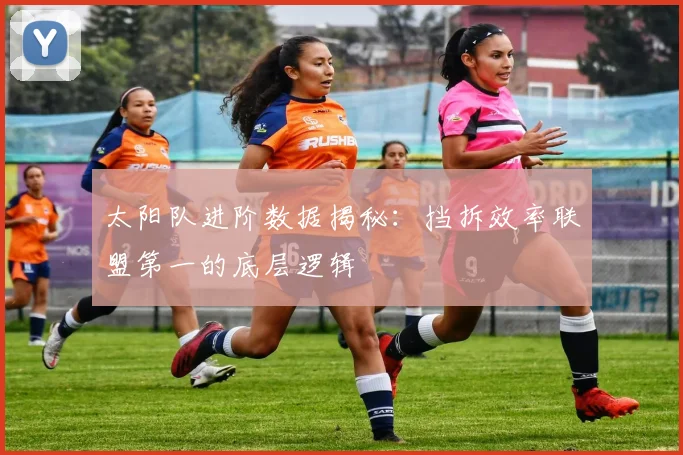 太阳队进阶数据揭秘：挡拆效率联盟第一的底层逻辑