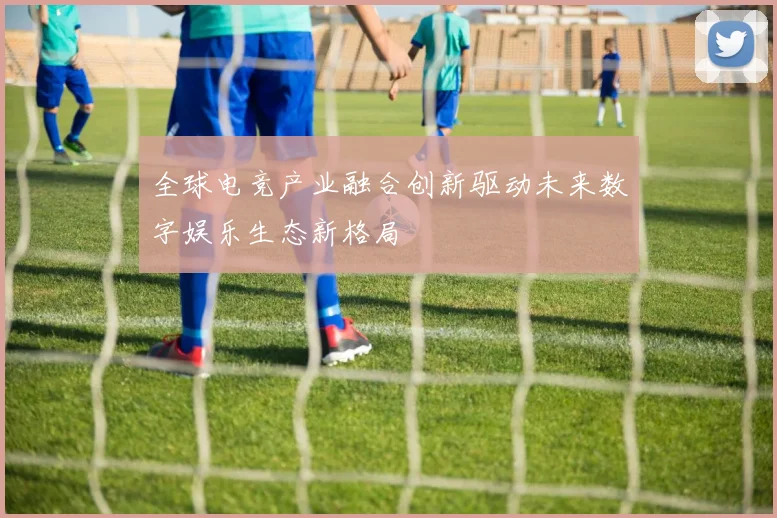 全球电竞产业融合创新驱动未来数字娱乐生态新格局