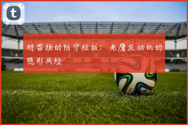 特雷杨的防守短板：老鹰发动机的隐形风险
